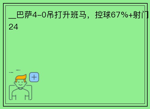 __巴萨4-0吊打升班马，控球67%+射门24